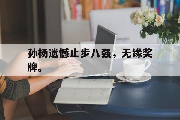 爱游戏网页版入口-孙杨遗憾止步八强，无缘奖牌。后缀