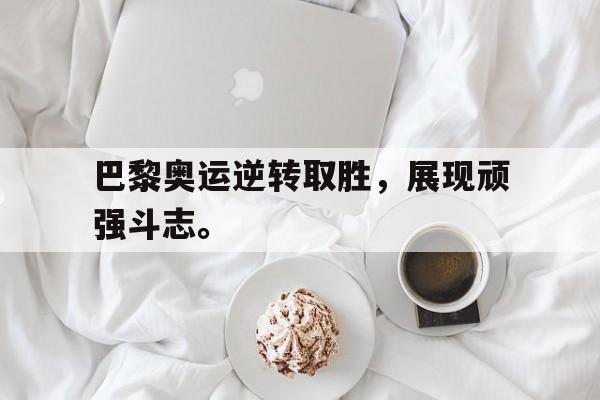 爱游戏网页版入口-巴黎奥运逆转取胜，展现顽强斗志。