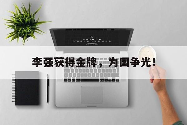 爱游戏网页版官网登录-李强获得金牌，为国争光！