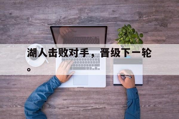 爱游戏网页版入口-湖人击败对手，晋级下一轮。
