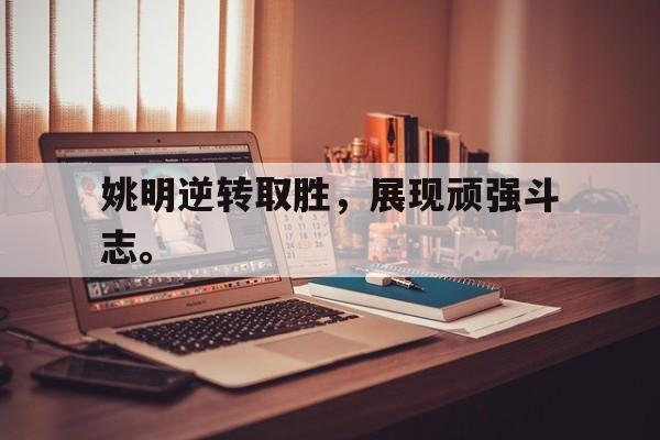 爱游戏网页版官网登录-姚明逆转取胜，展现顽强斗志。