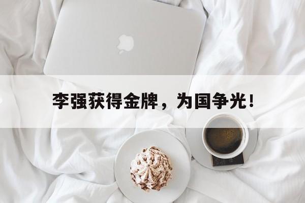 爱游戏网页版入口-李强获得金牌，为国争光！