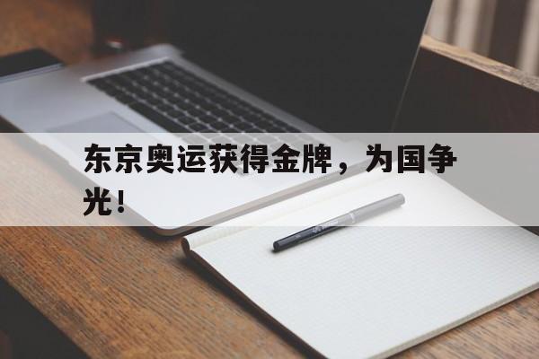 爱游戏网页版入口-东京奥运获得金牌，为国争光！