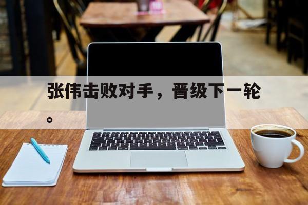 爱游戏网页版入口-张伟击败对手，晋级下一轮。