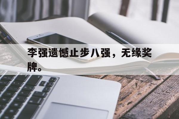 爱游戏网页版入口-李强遗憾止步八强，无缘奖牌。