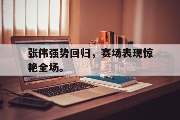 爱游戏网页版入口-张伟强势回归，赛场表现惊艳全场。
