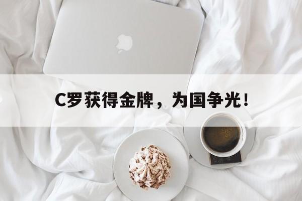 爱游戏网页版入口-C罗获得金牌，为国争光！