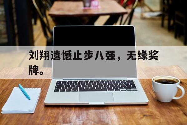 爱游戏网页版入口-刘翔遗憾止步八强，无缘奖牌。