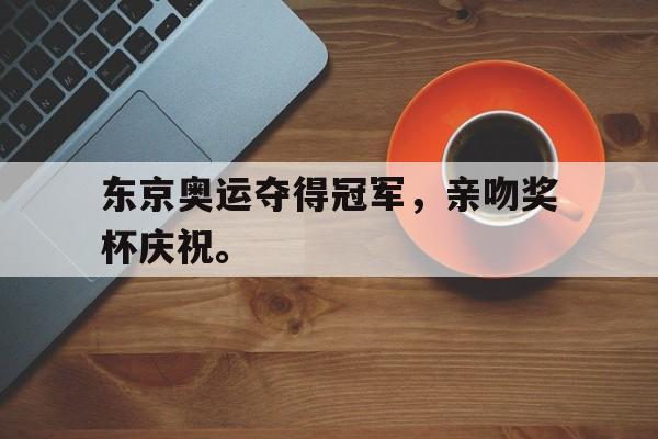 爱游戏网页版入口-东京奥运夺得冠军，亲吻奖杯庆祝。