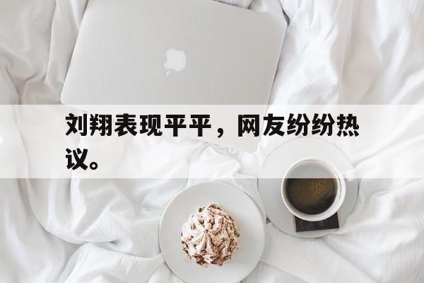 爱游戏网页版入口-刘翔表现平平，网友纷纷热议。