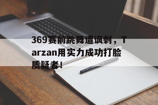 369赛前跳舞遭讽刺，Tarzan用实力成功打脸质疑者！