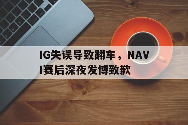 IG失误导致翻车，NAVI赛后深夜发博致歉