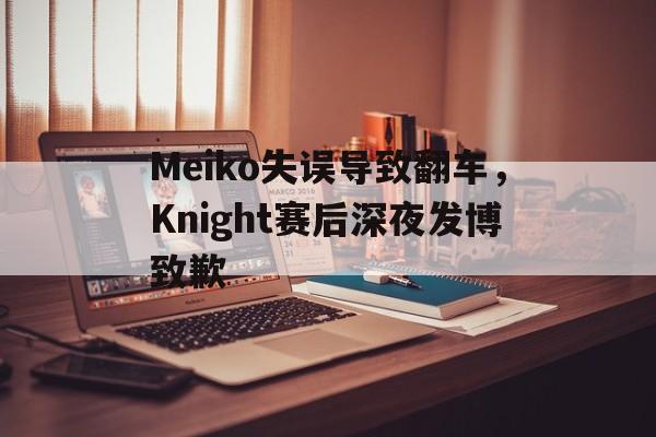 Meiko失误导致翻车，Knight赛后深夜发博致歉