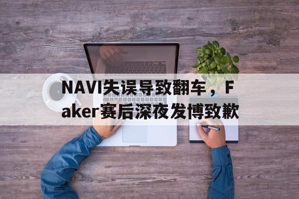 NAVI失误导致翻车，Faker赛后深夜发博致歉