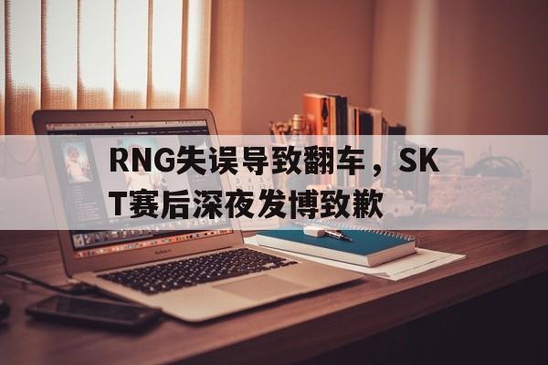 RNG失误导致翻车，SKT赛后深夜发博致歉