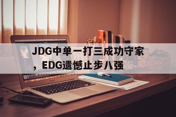 JDG中单一打三成功守家，EDG遗憾止步八强