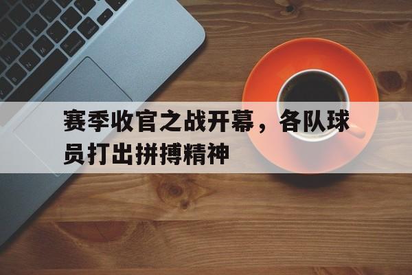 赛季收官之战开幕，各队球员打出拼搏精神