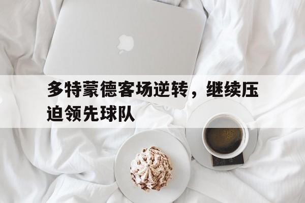 多特蒙德客场逆转，继续压迫领先球队