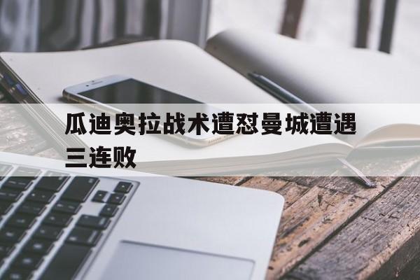 瓜迪奥拉战术遭怼曼城遭遇三连败
