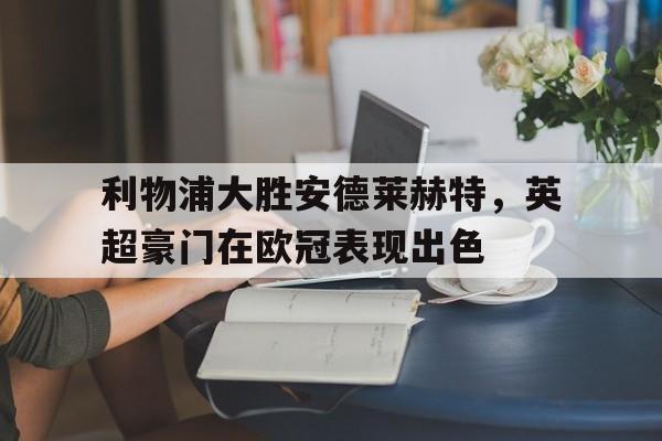 利物浦大胜安德莱赫特，英超豪门在欧冠表现出色