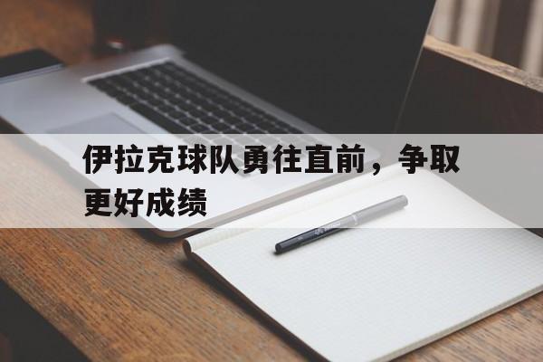 伊拉克球队勇往直前，争取更好成绩