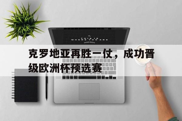 爱游戏网页版官网登录-克罗地亚再胜一仗，成功晋级欧洲杯预选赛
