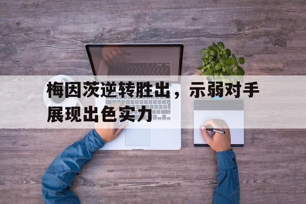 爱游戏网页版入口-梅因茨逆转胜出，示弱对手展现出色实力