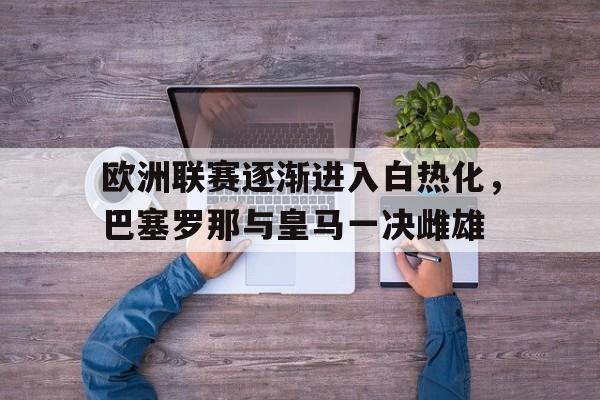 爱游戏网页版官网登录-欧洲联赛逐渐进入白热化，巴塞罗那与皇马一决雌雄