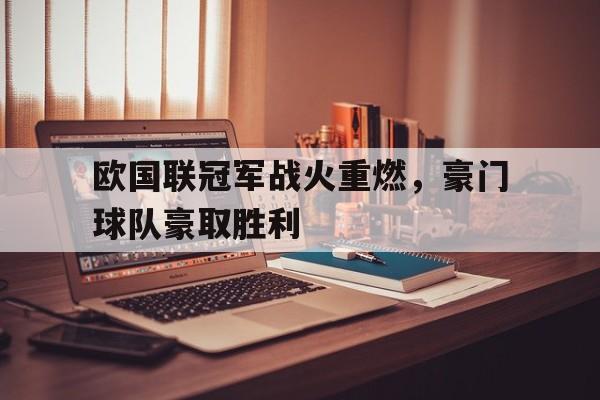 欧国联冠军战火重燃，豪门球队豪取胜利