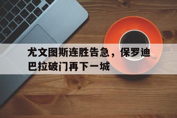 尤文图斯连胜告急，保罗迪巴拉破门再下一城