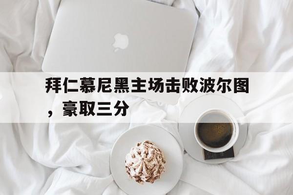 爱游戏网页版官网登录-拜仁慕尼黑主场击败波尔图，豪取三分