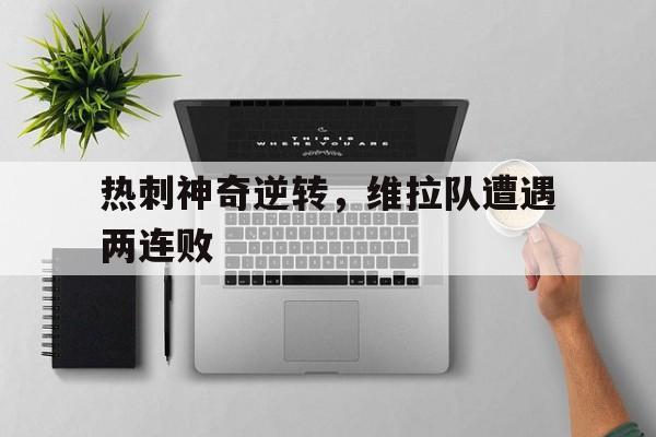 爱游戏网页版入口-热刺神奇逆转，维拉队遭遇两连败
