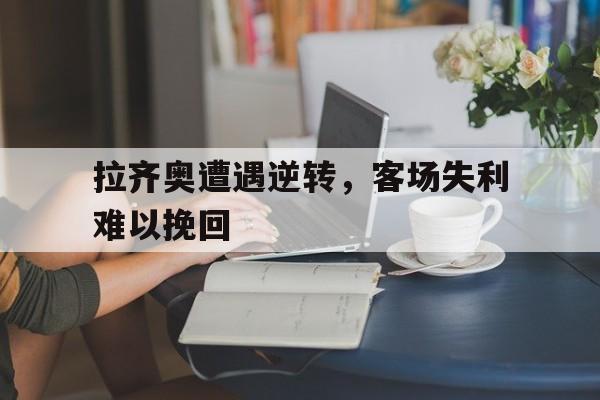 爱游戏网页版入口-拉齐奥遭遇逆转，客场失利难以挽回