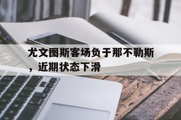 爱游戏网页版入口-尤文图斯客场负于那不勒斯，近期状态下滑