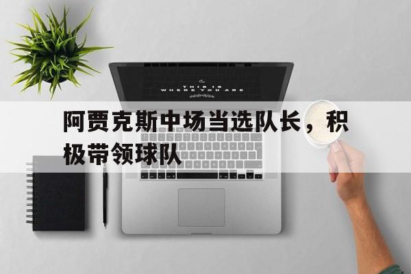 阿贾克斯中场当选队长，积极带领球队
