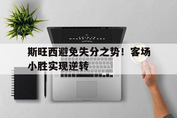 爱游戏网页版入口-斯旺西避免失分之势！客场小胜实现逆转