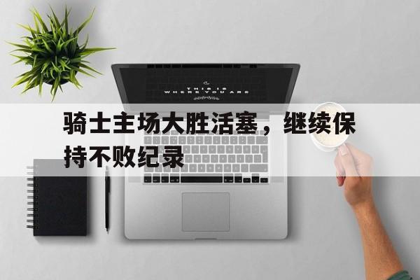 骑士主场大胜活塞，继续保持不败纪录